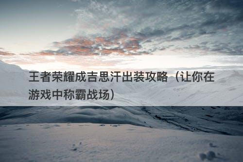 王者荣耀成吉思汗出装攻略（让你在游戏中称霸战场）