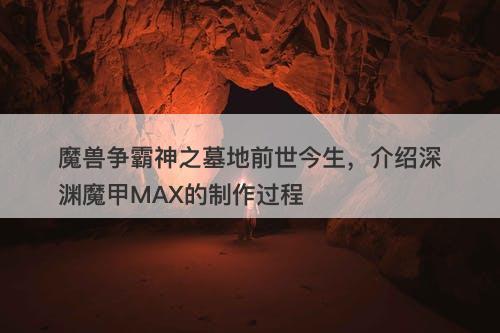 魔兽争霸神之墓地前世今生，介绍深渊魔甲MAX的制作过程