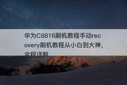 华为C8816刷机教程手动recovery刷机教程从小白到大神，全程详解