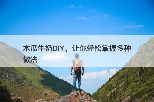 木瓜牛奶DIY，让你轻松掌握多种做法