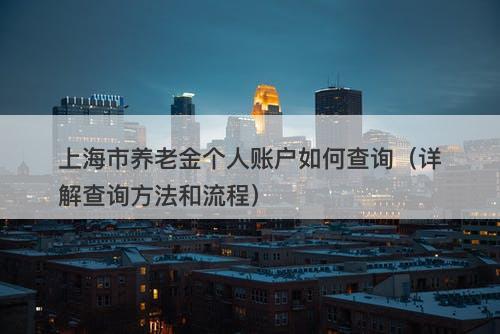 上海市养老金个人账户如何查询（详解查询方法和流程）