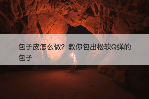 包子皮怎么做？教你包出松软Q弹的包子