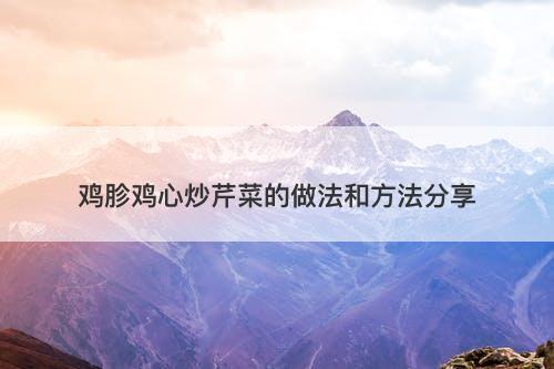 鸡胗鸡心炒芹菜的做法和方法分享