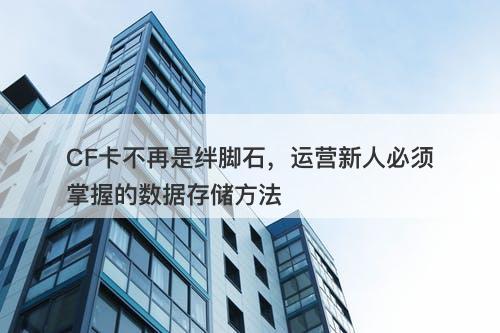 CF卡不再是绊脚石，运营新人必须掌握的数据存储方法
