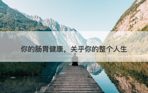你的肠胃健康，关乎你的整个人生