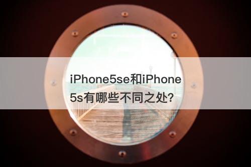 iPhone5se和iPhone5s有哪些不同之处？