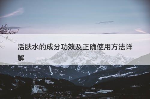 活肤水的成分功效及正确使用方法详解