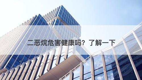二恶烷危害健康吗？了解一下