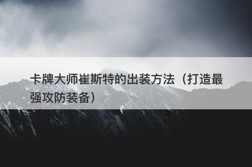 卡牌大师崔斯特的出装方法（打造最强攻防装备）
