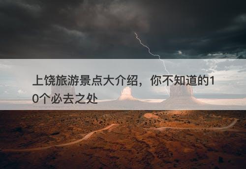 上饶旅游景点大介绍，你不知道的10个必去之处