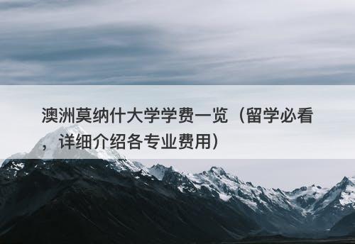 澳洲莫纳什大学学费一览（留学必看，详细介绍各专业费用）