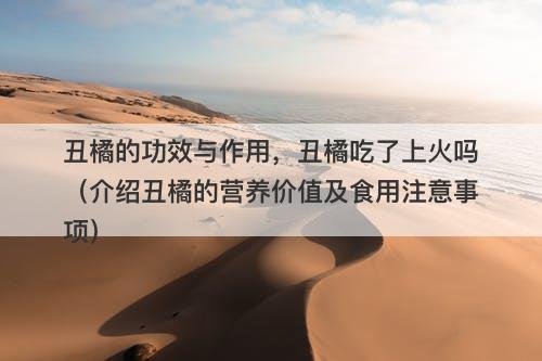 丑橘的功效与作用，丑橘吃了上火吗（介绍丑橘的营养价值及食用注意事项）