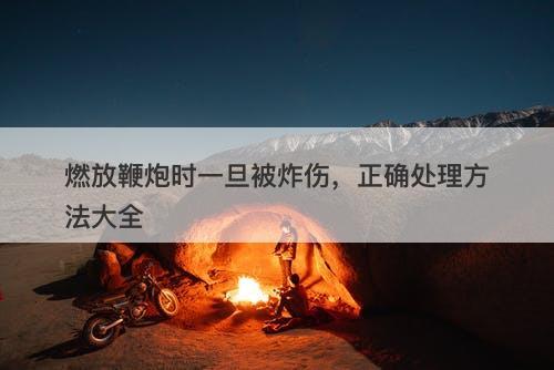 燃放鞭炮时一旦被炸伤，正确处理方法大全