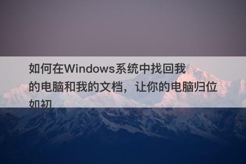 如何在Windows系统中找回我的电脑和我的文档，让你的电脑归位如初
