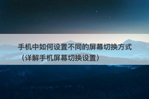 手机中如何设置不同的屏幕切换方式（详解手机屏幕切换设置）