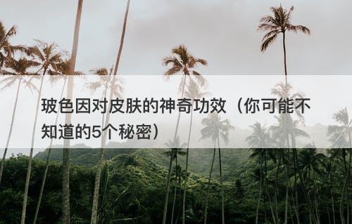 玻色因对皮肤的神奇功效（你可能不知道的5个秘密）