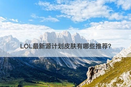 LOL最新源计划皮肤有哪些推荐？