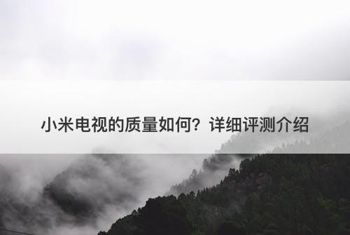 小米电视的质量如何？详细评测介绍
