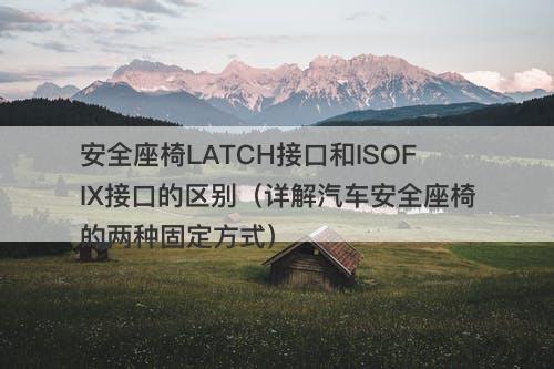 安全座椅LATCH接口和ISOFIX接口的区别（详解汽车安全座椅的两种固定方式）