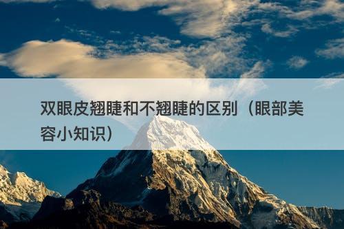 双眼皮翘睫和不翘睫的区别（眼部美容小知识）