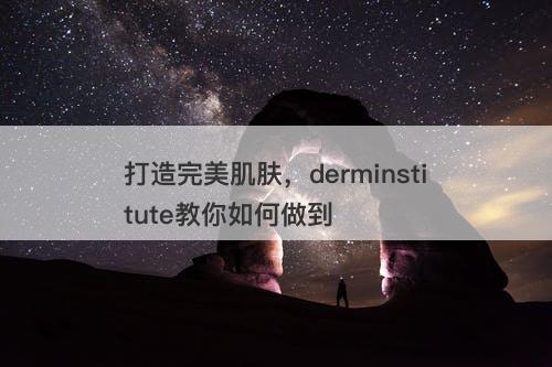 打造完美肌肤，derminstitute教你如何做到