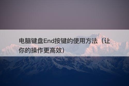 电脑键盘End按键的使用方法（让你的操作更高效）