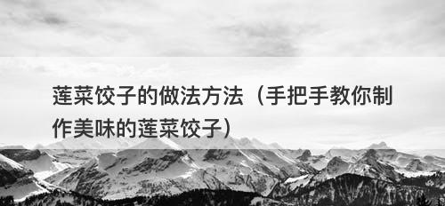莲菜饺子的做法方法（手把手教你制作美味的莲菜饺子）