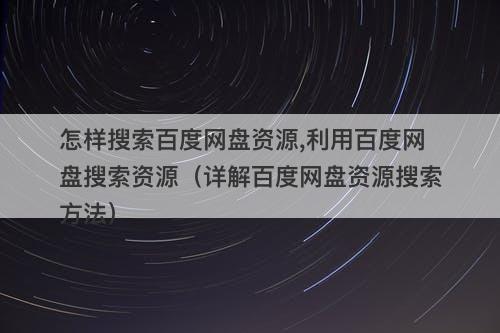 怎样搜索百度网盘资源,利用百度网盘搜索资源（详解百度网盘资源搜索方法）