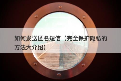 如何发送匿名短信（完全保护隐私的方法大介绍）
