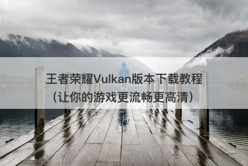 王者荣耀Vulkan版本下载教程（让你的游戏更流畅更高清）