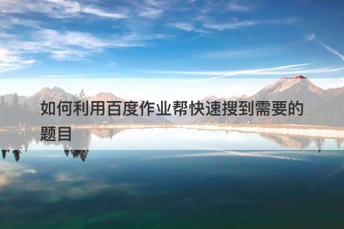 如何利用百度作业帮快速搜到需要的题目