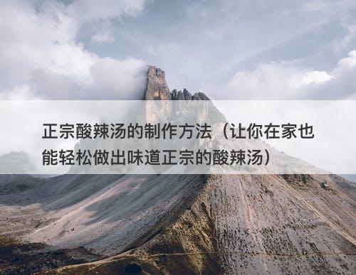 正宗酸辣汤的制作方法（让你在家也能轻松做出味道正宗的酸辣汤）