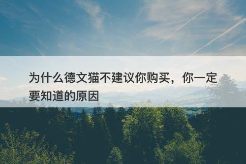 为什么德文猫不建议你购买，你一定要知道的原因