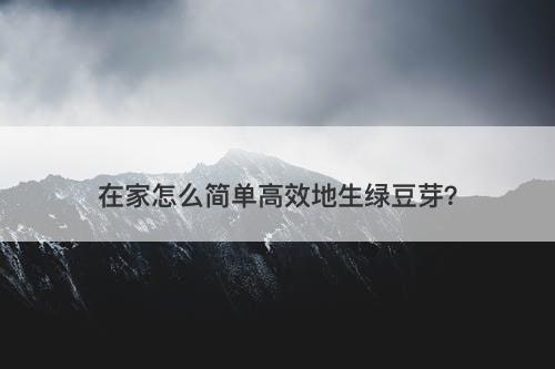 在家怎么简单高效地生绿豆芽？