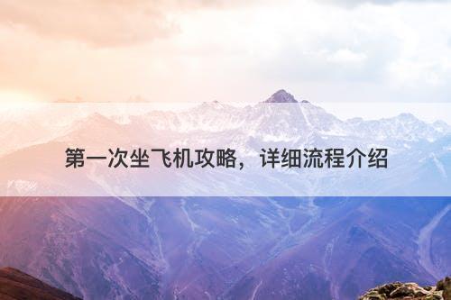 第一次坐飞机攻略，详细流程介绍