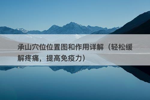 承山穴位位置图和作用详解（轻松缓解疼痛，提高免疫力）