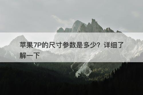 苹果7P的尺寸参数是多少？详细了解一下