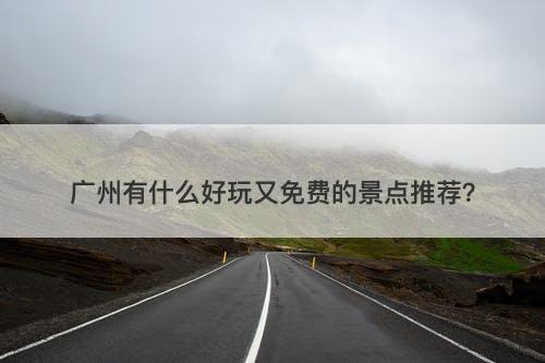 广州有什么好玩又免费的景点推荐？
