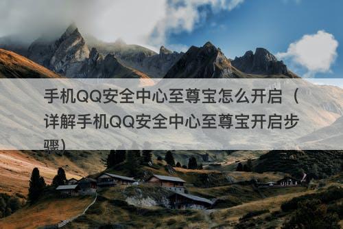 手机QQ安全中心至尊宝怎么开启（详解手机QQ安全中心至尊宝开启步骤）