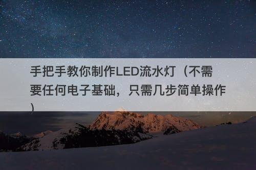手把手教你制作LED流水灯（不需要任何电子基础，只需几步简单操作）