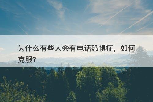 为什么有些人会有电话恐惧症，如何克服？