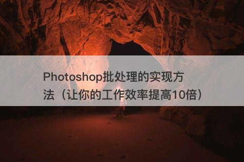 Photoshop批处理的实现方法（让你的工作效率提高10倍）