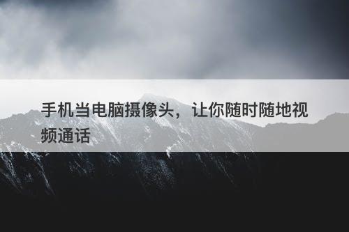 手机当电脑摄像头，让你随时随地视频通话