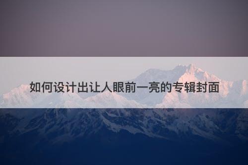 如何设计出让人眼前一亮的专辑封面