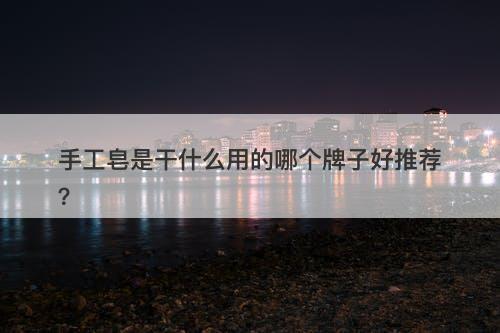 手工皂是干什么用的哪个牌子好推荐？