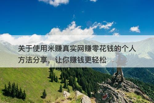 关于使用米赚真实网赚零花钱的个人方法分享，让你赚钱更轻松