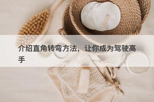 介绍直角转弯方法，让你成为驾驶高手