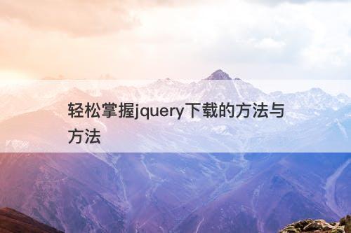 轻松掌握jquery下载的方法与方法