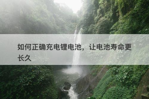 如何正确充电锂电池，让电池寿命更长久