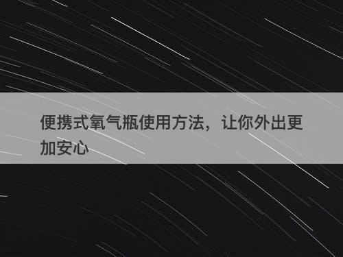 便携式氧气瓶使用方法，让你外出更加安心
